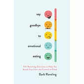 Say Goodbye to Emotional Eating: 100 Renewing Exercises to Help You Break Free from the Control of Food