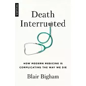 Death Interrupted: How Modern Medicine Is Complicating the Way We Die