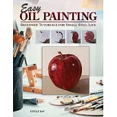 Easy Steps to Oil Painting: Beginner Tutorials for Small Still Life