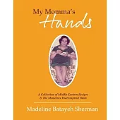 My Momma’’s Hands: A Collection of Middle Eastern Recipes & the Memories That Inspired Them