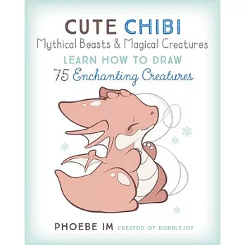 Cute Chibi Mythical Beasts & Magical Creatures: Learn to Draw 75 Enchanting Creatures