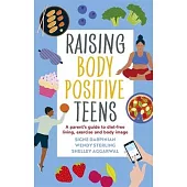 Raising Body Positive Teens: A Parent’’s Guide to Diet-Free Living, Exercise, and Body Image