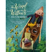 The Wind in the Willows Felt Friends: Beginner-Friendly Sewing Patterns to Bring Kenneth Grahame’’s Classic to Life