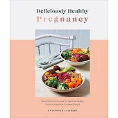 Deliciously Healthy Pregnancy: Food and Recipes for Optimal Health from Conception to Parenthood