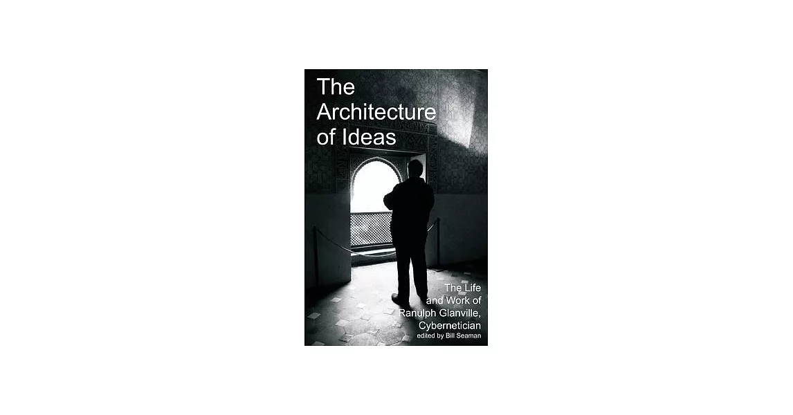 The Architecture of Ideas: The Life and Work of Ranulph Glanville, Cybernetician | 拾書所