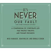 It’’s Never Our Fault and Other Shameless Excuses: A Compendium of Corporate Lies That Protect Profits and Thwart Progress