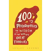 100 Philosophers: The Wisdom of the World’’s Great Thinkers