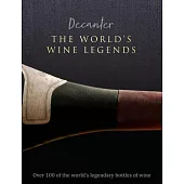 Decanter: The World’’s Wine Legends: Over 100 of the World’’s Legendary Bottles of Wine