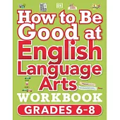 How to Be Good at English Language Arts Workbook, Grades 6-8: The Simplest-Ever Visual Workbook