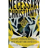 Necessary Christianity: What Jesus Shows We Must Be and Do