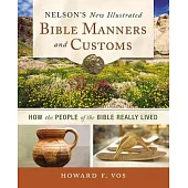 Nelson’’s New Illustrated Bible Manners and Customs: How the People of the Bible Really Lived