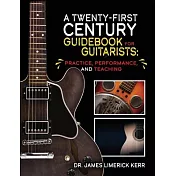A Twenty-First Century Guidebook for Guitarists: Practice, Performance, and Teaching