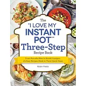 The I Love My Instant Pot Three-Step Recipe Book: From Pancake Bites to Ravioli Lasagna, 175 Easy Recipes Made in Three Quick Steps