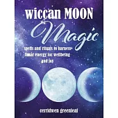 Wiccan Moon Magic: Spells and Rituals to Harness Lunar Energy for Wellbeing and Joy
