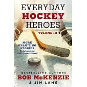 Everyday Hockey Heroes, Volume III: More Uplifting Stories Celebrating Canada’s Great Game