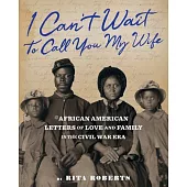 I Can’t Wait to Call You My Wife: African American Letters of Love, Marriage, and Family in the Civil War Era
