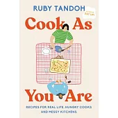 Cook as You Are: Recipes for Real Life, Hungry Cooks, and Messy Kitchens: A Cookbook
