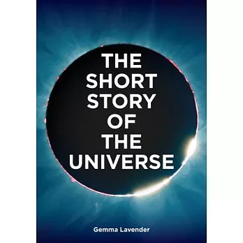 The Short Story of the Universe : A Pocket Guide to the History, Structure, Theories and Building Blocks of the Cosmos /