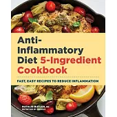 Anti-Inflammatory Diet 5-Ingredient Cookbook: Fast, Easy Recipes to Reduce Inflammation