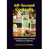 60-Second Cocktails: Amazing Drinks to Make at Home in Under a Minute