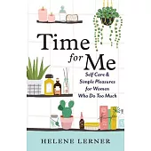 Time for Me: Self Care & Simple Pleasures for Women Who Do Too Much