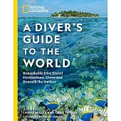 National Geographic a Diver’s Guide to the World: Remarkable Dive Travel Destinations Above and Beneath the Surface