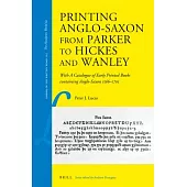 Printing Anglo-Saxon from Parker to Hickes and Wanley: With a Catalogue of Early Printed Books Containing Anglo-Saxon 1566-1705