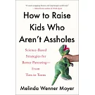 How to Raise Kids Who Aren’t Assholes: Science-Based Strategies for Better Parenting--From Tots to Teens