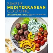 Simple Mediterranean Cooking: Over 100 Nourishing Recipes Celebrating Southern European, North African, and Middle Eastern Flavors