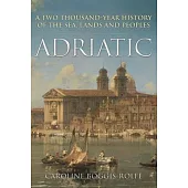 Adriatic: A Two Thousand-Year History of the Sea, Lands and Peoples