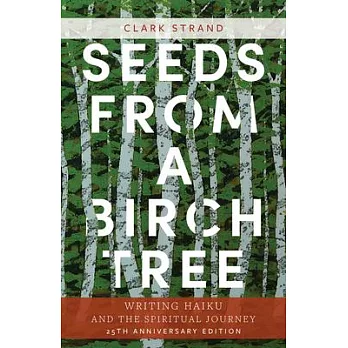 Seeds from a Birch Tree: Writing Haiku and the Spiritual Journey: 25th Anniversary Edition: Revised & Expanded