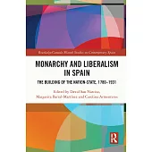 Monarchy and Liberalism in Spain: The Building of the Nation-State, 1780-1931