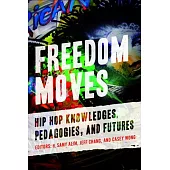 Freedom Moves: Hip Hop Knowledges, Pedagogies, and Futuresvolume 3
