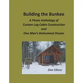 Building the Bunkee: A Photo Anthology of Custom Log Cabin Construction and One Man’s Retirement Dream