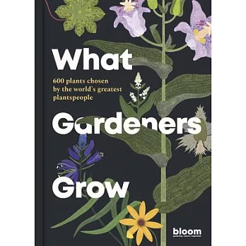 What Gardeners Grow: 500 Plants Chosen by the World’s Best Gardeners