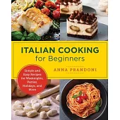 Italian Cooking for Beginners: Simple and Easy Recipes for Weeknights, Parties, Holidays, and More