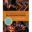 The Beginner’s Guide to Blacksmithing: The Complete Guide to the Basic Tools and Techniques for the Beginning Metal Worker