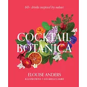Cocktail Botanica: 60+ Drinks Inspired by Nature
