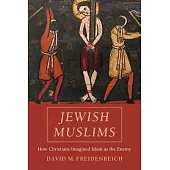 Jewish Muslims: How Christians Imagined Islam as the Enemy