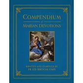 Compendium of Marian Devotions: An Encyclopedia of the Church’s Prayers, Dogmas, Devotions, Sacramentals, and Feasts Honoring the Mother of God