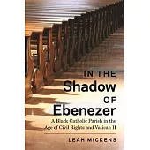 In the Shadow of Ebenezer: A Black Catholic Parish in the Age of Civil Rights and Vatican II
