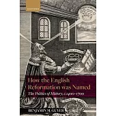 How the English Reformation Was Named: The Politics of History, 1400-1700