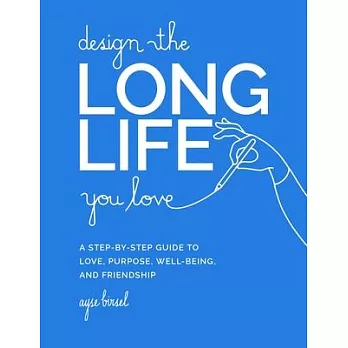 Design the Long Life You Love: A Step-By-Step Guide to Love, Purpose, Well-Being, and Friendship