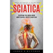 Sciatica: Everything You Should Know About Sciatica, Coccyx & Back Pain (Reduce The Symptoms Of Low Back Pain, Sciatica And Bulg