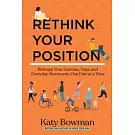 Rethink Your Position: Reshape Your Exercise, Yoga, and Everyday Movement, One Part at a Time
