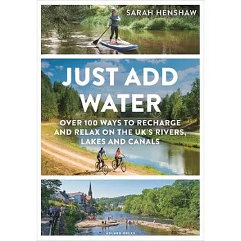 Just Add Water: 100+ Ways to Recharge and Relax on the Uk’s Rivers, Lakes and Canals