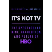 It’s Not TV : The Spectacular Rise, Revolution, and Future of HBO