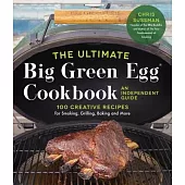 The Ultimate Big Green Egg Cookbook: An Independent Guide: 100 Recipes for Smoking, Grilling & More with Your Ceramic Cooker