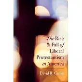 The Rise and Fall of Liberal Protestantism in America