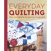 Everyday Quilting: The Complete Beginner’s Guide to 15 Fun Projects